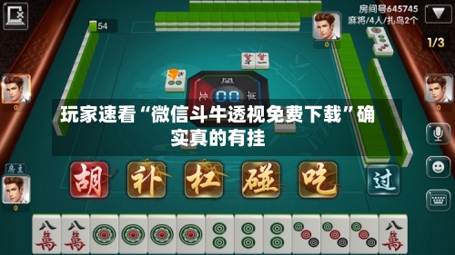 玩家速看“微信斗牛透视免费下载”确实真的有挂-第1张图片