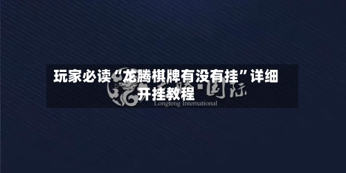 玩家必读“龙腾棋牌有没有挂”详细开挂教程-第1张图片