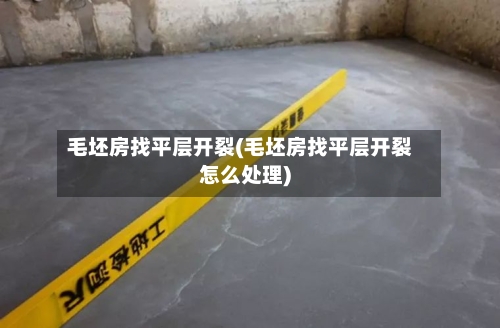 毛坯房找平层开裂(毛坯房找平层开裂怎么处理)-第1张图片