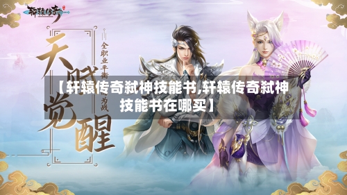 【轩辕传奇弑神技能书,轩辕传奇弑神技能书在哪买】-第1张图片