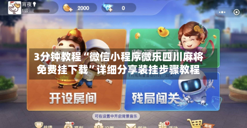 3分钟教程“微信小程序微乐四川麻将免费挂下载”详细分享装挂步骤教程-第1张图片