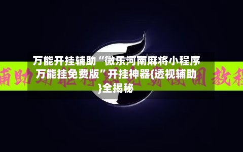 万能开挂辅助“微乐河南麻将小程序万能挂免费版	”开挂神器{透视辅助}全揭秘-第1张图片