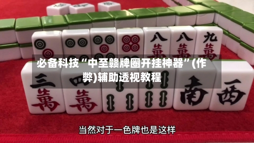 必备科技“中至赣牌圈开挂神器”(作弊)辅助透视教程-第1张图片