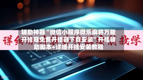 辅助神器“微信小程序微乐麻将万能开挂器免费开挂器下载安装”开挂辅助脚本+详细开挂安装教程-第1张图片