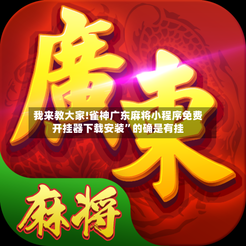 我来教大家!雀神广东麻将小程序免费开挂器下载安装”的确是有挂-第1张图片