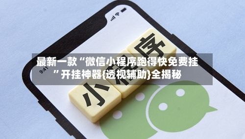 最新一款“微信小程序跑得快免费挂”开挂神器{透视辅助}全揭秘-第1张图片
