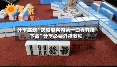 分享实测“决胜麻将内蒙一口香开挂下载	”分享必要外挂教程-第1张图片