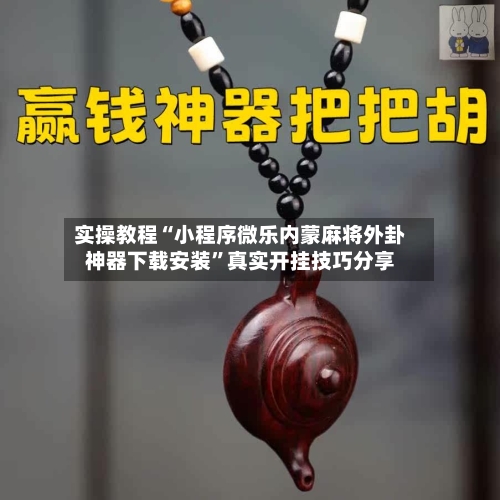实操教程“小程序微乐内蒙麻将外卦神器下载安装”真实开挂技巧分享-第1张图片