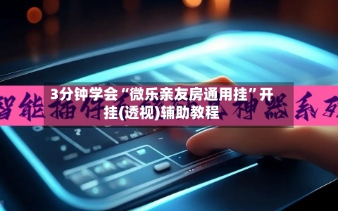 3分钟学会“微乐亲友房通用挂”开挂(透视)辅助教程-第1张图片