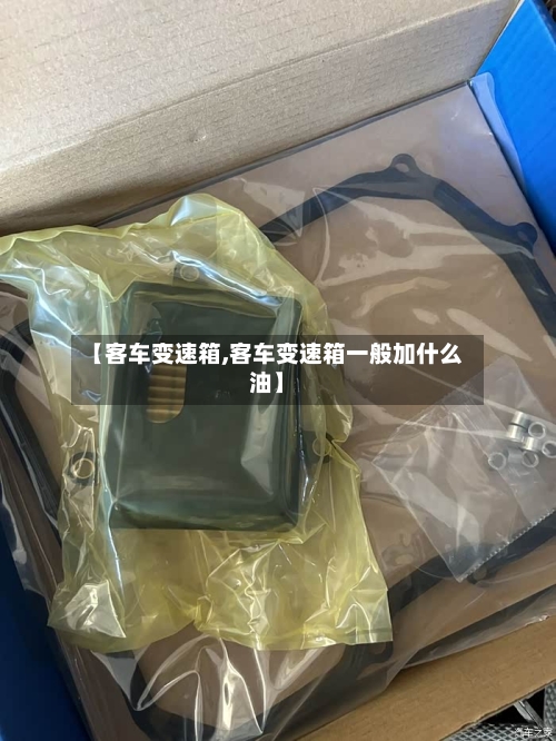 【客车变速箱,客车变速箱一般加什么油】-第1张图片