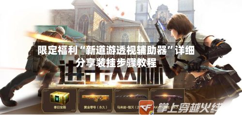 限定福利“新道游透视辅助器”详细分享装挂步骤教程-第1张图片
