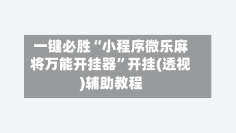 一键必胜“小程序微乐麻将万能开挂器”开挂(透视)辅助教程-第1张图片