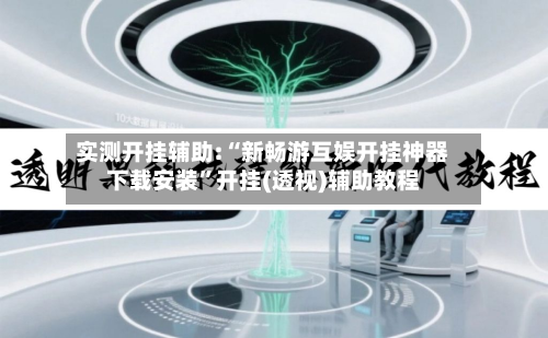 实测开挂辅助:“新畅游互娱开挂神器下载安装	”开挂(透视)辅助教程-第1张图片