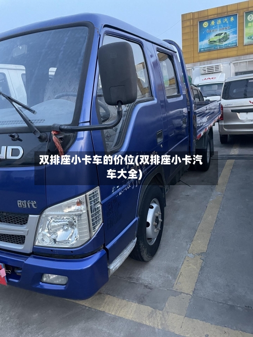 双排座小卡车的价位(双排座小卡汽车大全)-第1张图片