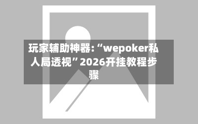 玩家辅助神器:“wepoker私人局透视”2026开挂教程步骤-第1张图片