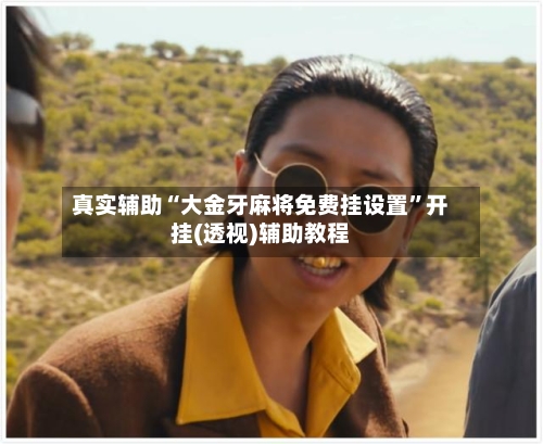 真实辅助“大金牙麻将免费挂设置”开挂(透视)辅助教程-第1张图片