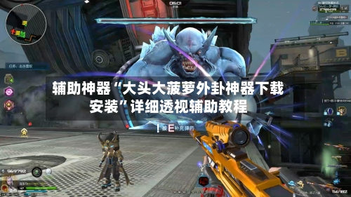辅助神器“大头大菠萝外卦神器下载安装”详细透视辅助教程-第1张图片