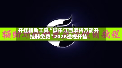 开挂辅助工具“微乐江西麻将万能开挂器免费”2026透视开挂-第1张图片