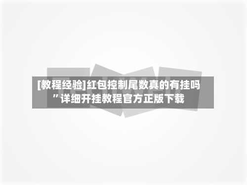 [教程经验]红包控制尾数真的有挂吗	”详细开挂教程官方正版下载-第1张图片