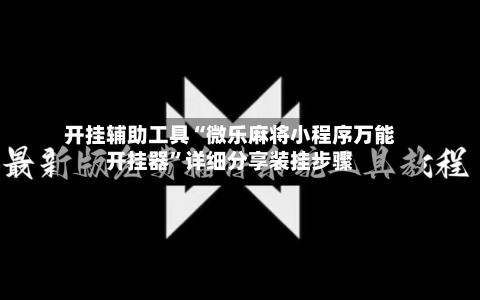 开挂辅助工具“微乐麻将小程序万能开挂器”详细分享装挂步骤-第1张图片