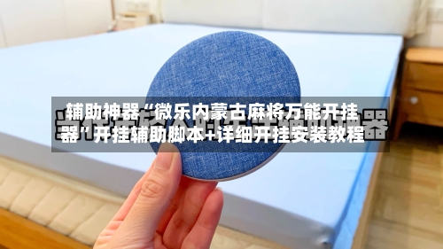 辅助神器“微乐内蒙古麻将万能开挂器	”开挂辅助脚本+详细开挂安装教程-第1张图片