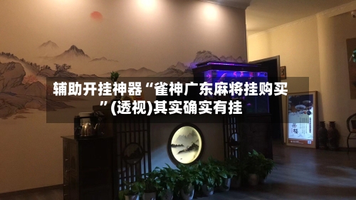辅助开挂神器“雀神广东麻将挂购买	”(透视)其实确实有挂-第1张图片