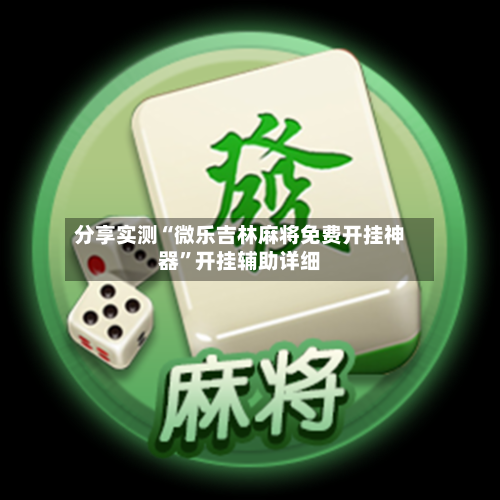 分享实测“微乐吉林麻将免费开挂神器	”开挂辅助详细-第1张图片