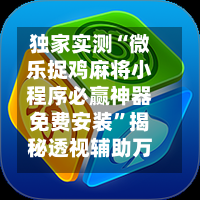 独家实测“微乐捉鸡麻将小程序必赢神器免费安装”揭秘透视辅助万能挂用法-第1张图片