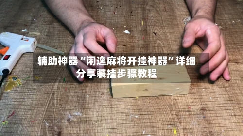 辅助神器“闲逸麻将开挂神器”详细分享装挂步骤教程-第1张图片