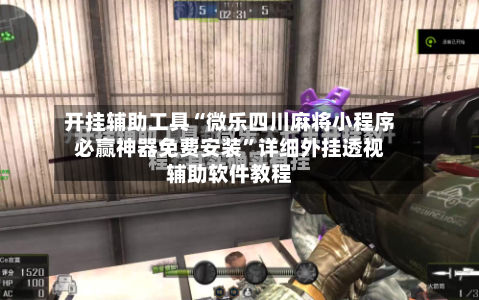开挂辅助工具“微乐四川麻将小程序必赢神器免费安装	”详细外挂透视辅助软件教程-第1张图片