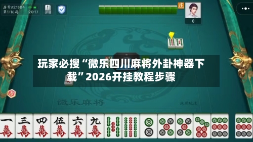 玩家必搜“微乐四川麻将外卦神器下载	”2026开挂教程步骤-第1张图片
