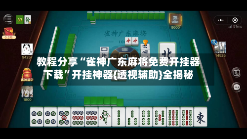 教程分享“雀神广东麻将免费开挂器下载	”开挂神器{透视辅助}全揭秘-第1张图片