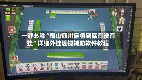 一键必胜“蜀山四川麻将到底有没有挂”详细外挂透视辅助软件教程-第1张图片