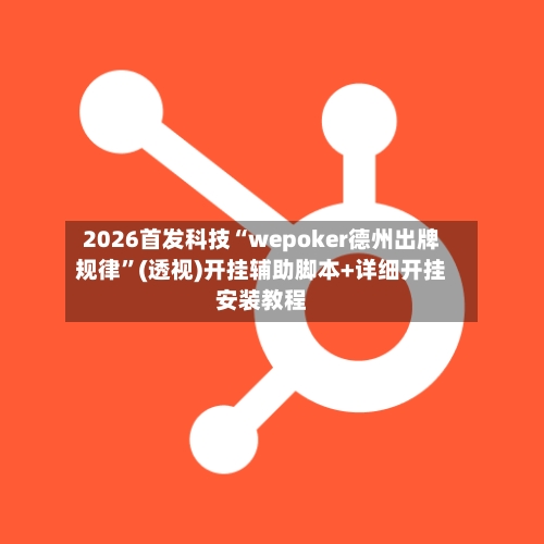 2026首发科技“wepoker德州出牌规律	”(透视)开挂辅助脚本+详细开挂安装教程-第1张图片
