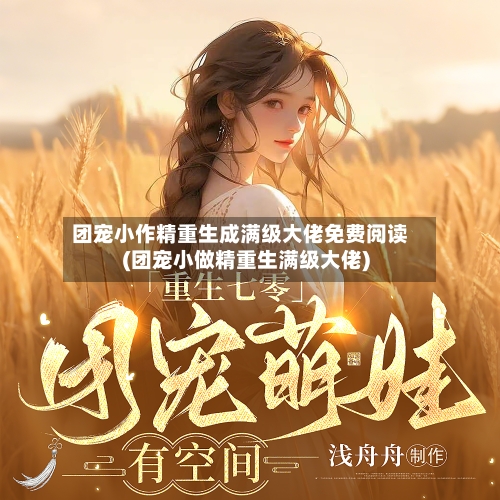 团宠小作精重生成满级大佬免费阅读(团宠小做精重生满级大佬)-第1张图片