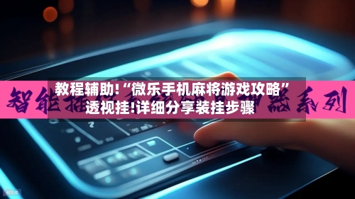 教程辅助!“微乐手机麻将游戏攻略”透视挂!详细分享装挂步骤-第1张图片
