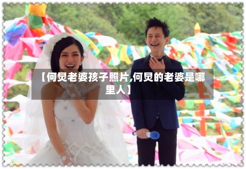 【何炅老婆孩子照片,何炅的老婆是哪里人】-第1张图片