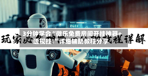 3分钟学会“微乐免费房间开挂神器+透视挂!”详细辅助教程分享-第1张图片