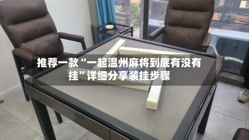 推荐一款“一起温州麻将到底有没有挂	”详细分享装挂步骤-第1张图片