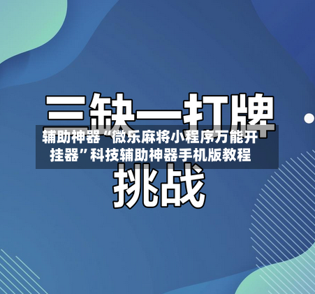 辅助神器“微乐麻将小程序万能开挂器	”科技辅助神器手机版教程-第1张图片