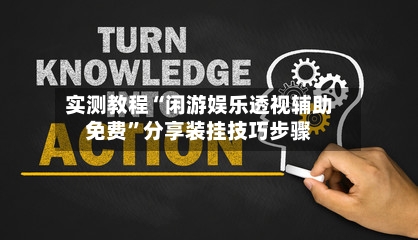 实测教程“闲游娱乐透视辅助免费”分享装挂技巧步骤-第1张图片
