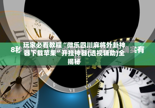 玩家必看教程“微乐四川麻将外卦神器下载苹果	”开挂神器{透视辅助}全揭秘-第1张图片