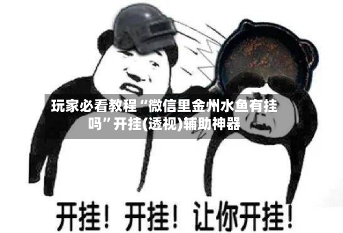 玩家必看教程“微信里金州水鱼有挂吗	”开挂(透视)辅助神器-第1张图片
