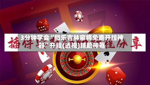 3分钟学会“微乐吉林麻将免费开挂神器”开挂(透视)辅助神器-第1张图片