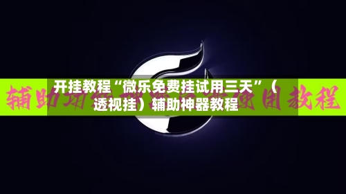 开挂教程“微乐免费挂试用三天	”（透视挂）辅助神器教程-第1张图片