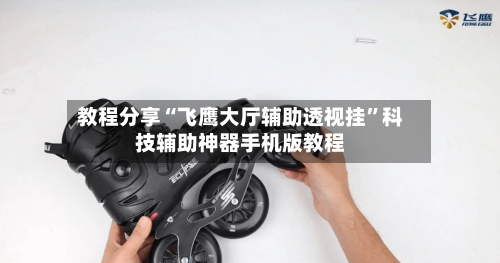 教程分享“飞鹰大厅辅助透视挂	”科技辅助神器手机版教程-第1张图片