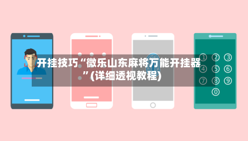 开挂技巧“微乐山东麻将万能开挂器	”(详细透视教程)-第1张图片