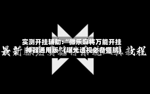 实测开挂辅助:“微乐麻将万能开挂神器通用版”(曝光透视必备猫腻)-第1张图片