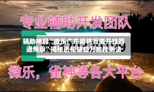 辅助神器“微乐广东麻将万能开挂器通用版”揭秘透视辅助万能挂用法-第1张图片