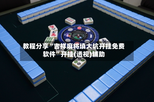 教程分享“吉祥麻将填大坑开挂免费软件”开挂(透视)辅助-第1张图片